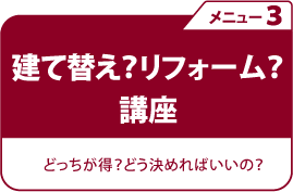 建て替え？リフォーム？講座　どっちが得？どう決めればいいの？