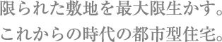 限られた敷地を最大限生かす。これからの時代の都市型住宅