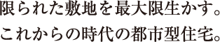 限られた敷地を最大限生かす。これからの時代の都市型住宅