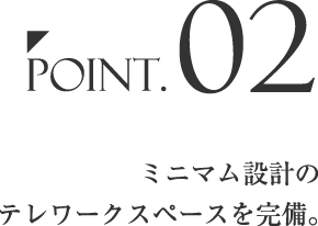 Point.02「ミニマム設計のテレワークスペースを完備。」