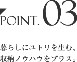 Point.03暮らしにユトリを生む、収納ノウハウをプラス。