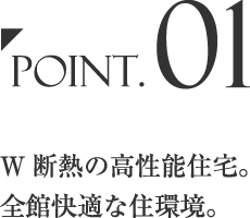 Point.01 W 断熱の高性能住宅。全館快適な住環境。