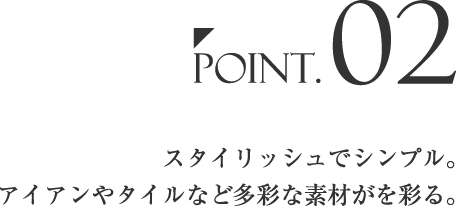 Point.02「スタイリッシュでシンプル。 アイアンやタイルなど多彩な素材がを彩る。」